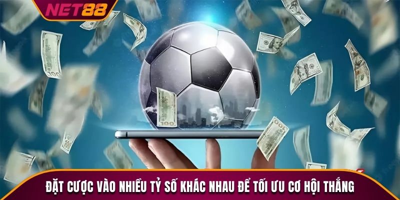 Đặt cược vào nhiều tỷ số khác nhau để tối ưu cơ hội thắng